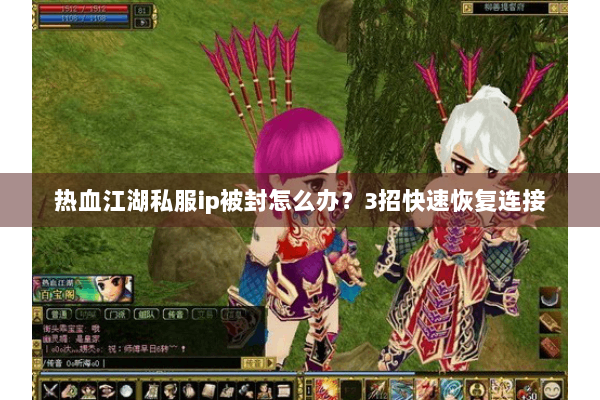 热血江湖私服ip被封怎么办？3招快速恢复连接