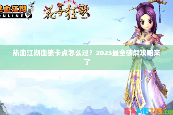 热血江湖血狼卡点怎么过？2025最全破解攻略来了