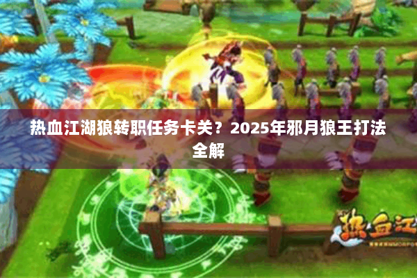 热血江湖狼转职任务卡关？2025年邪月狼王打法全解