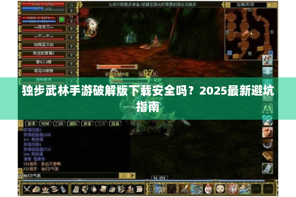 独步武林手游破解版下载安全吗？2025最新避坑指南