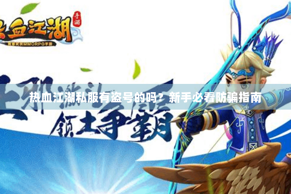 热血江湖私服有盗号的吗？新手必看防骗指南