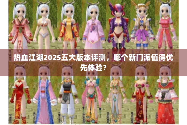热血江湖2025五大版本评测，哪个新门派值得优先体验？