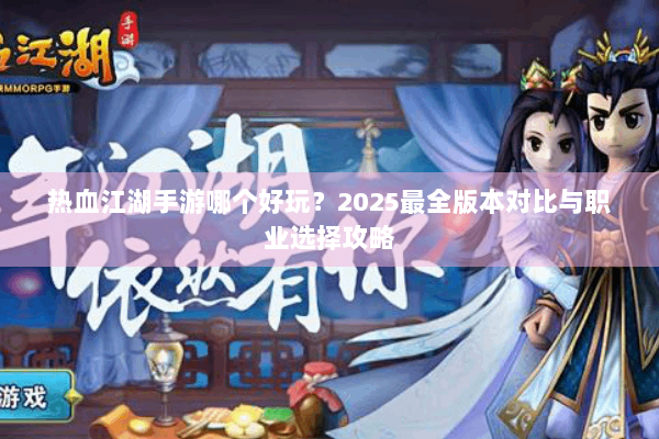 热血江湖手游哪个好玩？2025最全版本对比与职业选择攻略