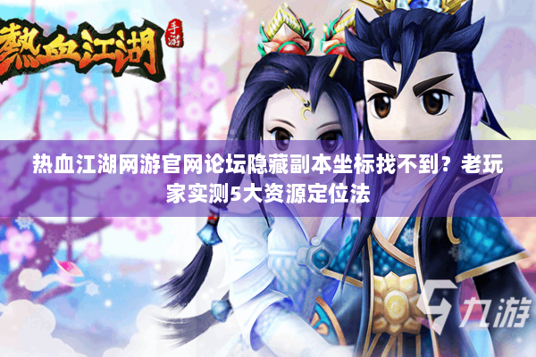 热血江湖网游官网论坛隐藏副本坐标找不到？老玩家实测5大资源定位法