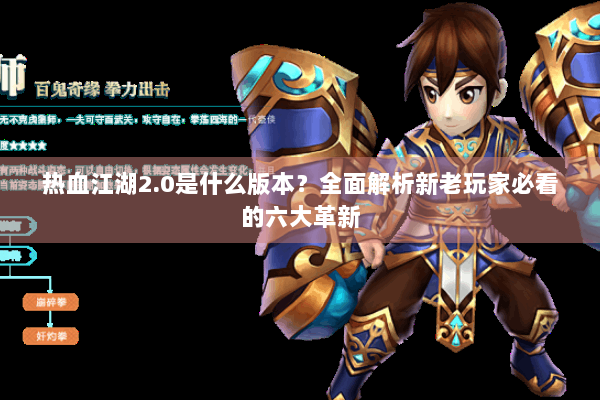热血江湖2.0是什么版本？全面解析新老玩家必看的六大革新