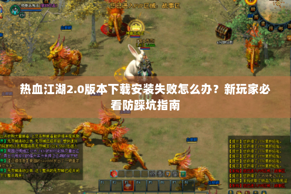 热血江湖2.0版本下载安装失败怎么办？新玩家必看防踩坑指南