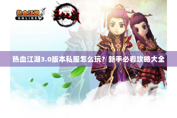 热血江湖3.0版本私服怎么玩？新手必看攻略大全