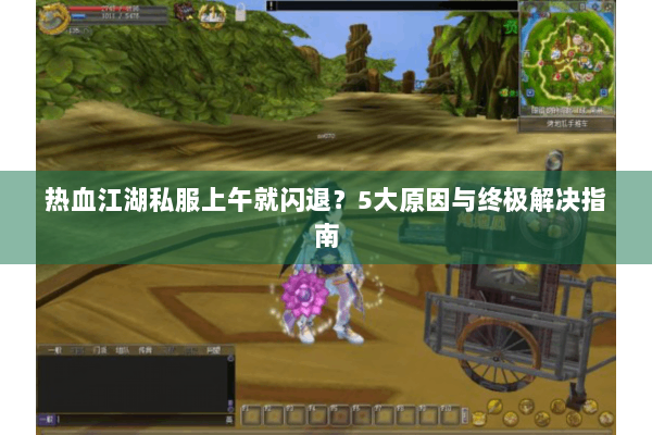 热血江湖私服上午就闪退？5大原因与终极解决指南