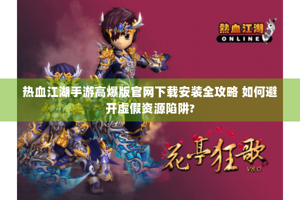 热血江湖手游高爆版官网下载安装全攻略 如何避开虚假资源陷阱?