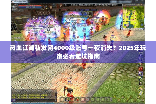 热血江湖私发网4000级账号一夜消失？2025年玩家必看避坑指南