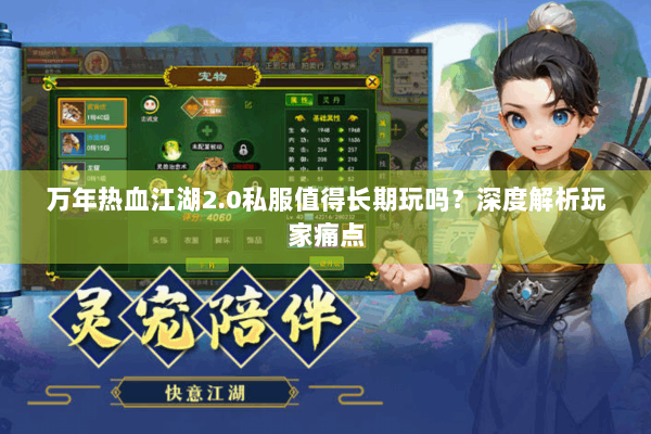 万年热血江湖2.0私服值得长期玩吗？深度解析玩家痛点
