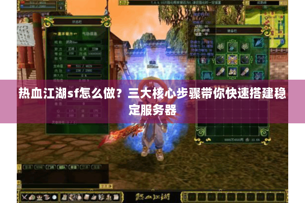热血江湖sf怎么做？三大核心步骤带你快速搭建稳定服务器