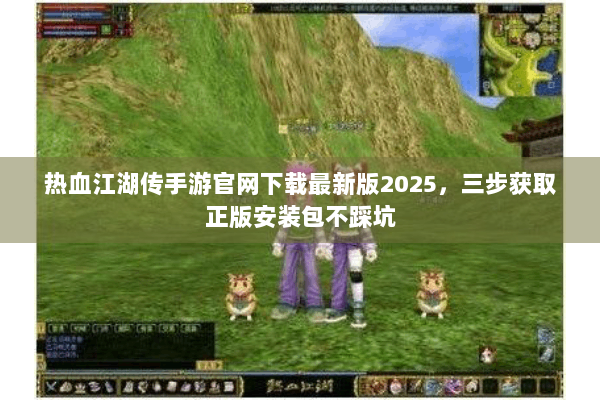 热血江湖传手游官网下载最新版2025，三步获取正版安装包不踩坑