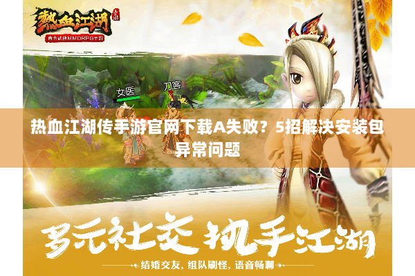 热血江湖传手游官网下载A失败？5招解决安装包异常问题