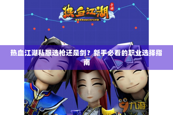 热血江湖私服选枪还是剑？新手必看的职业选择指南