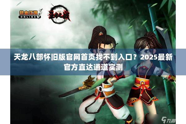 天龙八部怀旧版官网首页找不到入口？2025最新官方直达通道实测