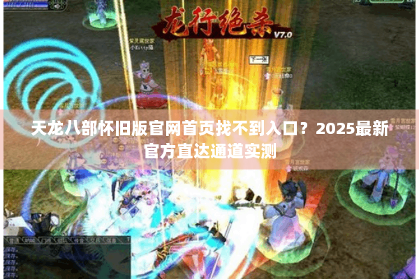 天龙八部怀旧版官网首页找不到入口？2025最新官方直达通道实测