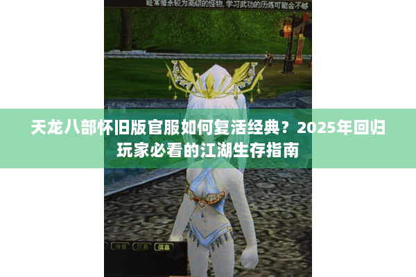 天龙八部怀旧版官服如何复活经典？2025年回归玩家必看的江湖生存指南