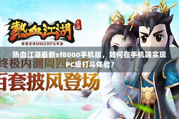 热血江湖最新sf8000手机版，如何在手机端实现PC级打斗体验？