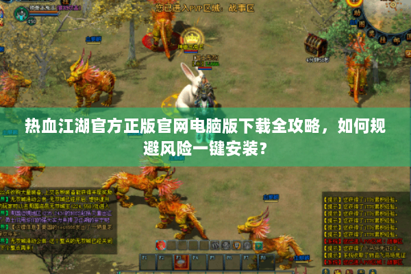 热血江湖官方正版官网电脑版下载全攻略，如何规避风险一键安装？