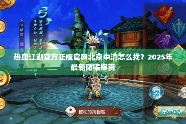 热血江湖官方正版官网北京中清怎么找？2025年最新防骗指南