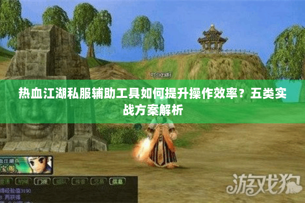 热血江湖私服辅助工具如何提升操作效率？五类实战方案解析