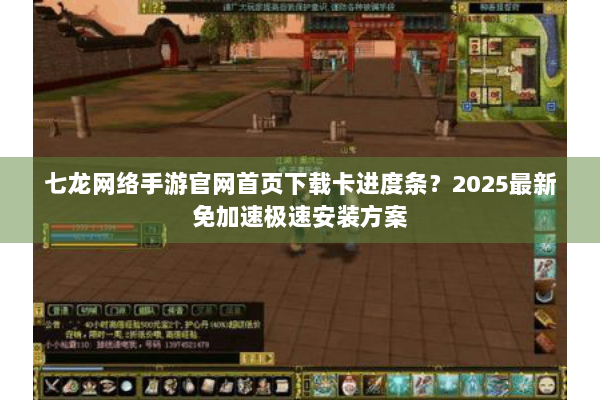 七龙网络手游官网首页下载卡进度条？2025最新免加速极速安装方案