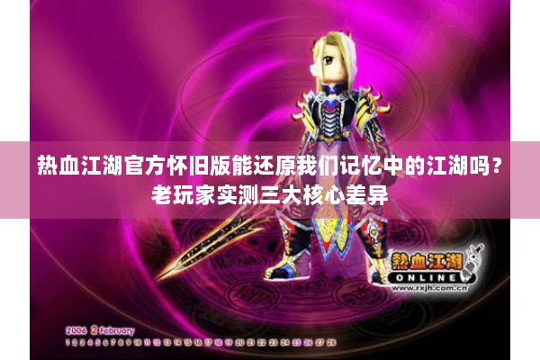 热血江湖官方怀旧版能还原我们记忆中的江湖吗？老玩家实测三大核心差异