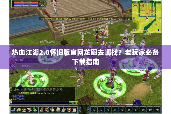 热血江湖2.0怀旧版官网龙图去哪找？老玩家必备下载指南