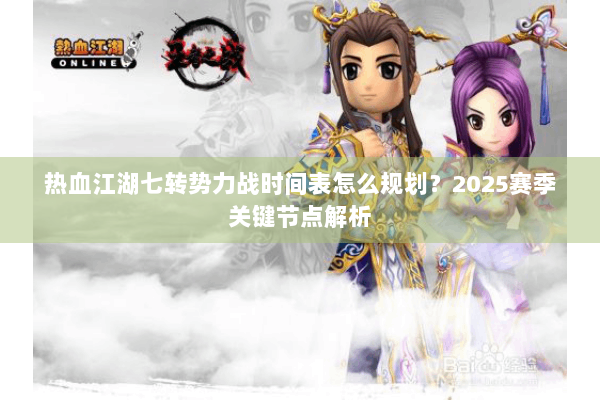 热血江湖七转势力战时间表怎么规划？2025赛季关键节点解析