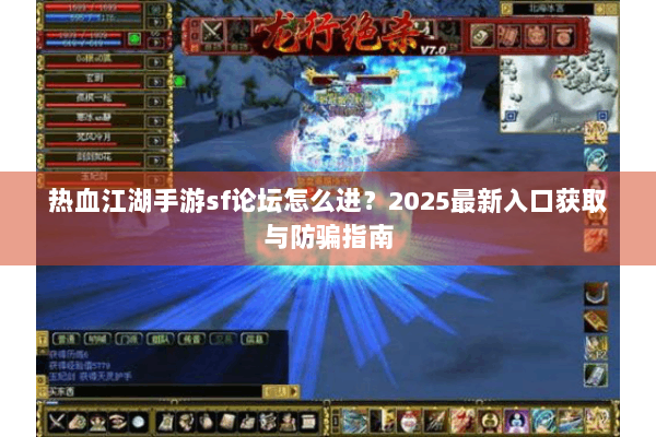 热血江湖手游sf论坛怎么进？2025最新入口获取与防骗指南