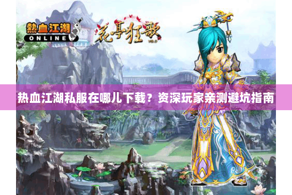 热血江湖私服在哪儿下载？资深玩家亲测避坑指南
