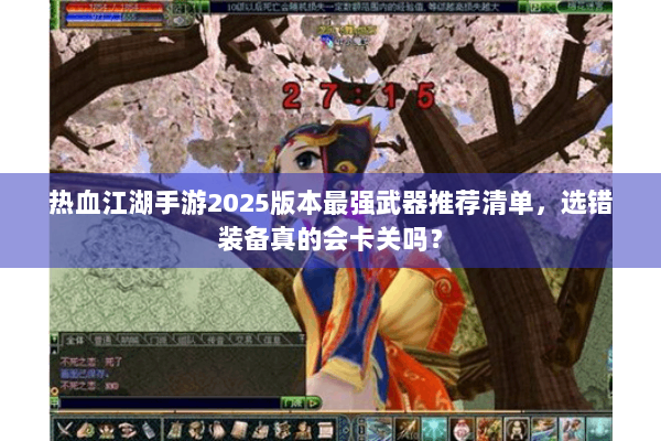 热血江湖手游2025版本最强武器推荐清单，选错装备真的会卡关吗？