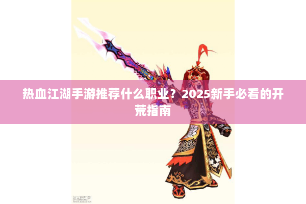 热血江湖手游推荐什么职业？2025新手必看的开荒指南