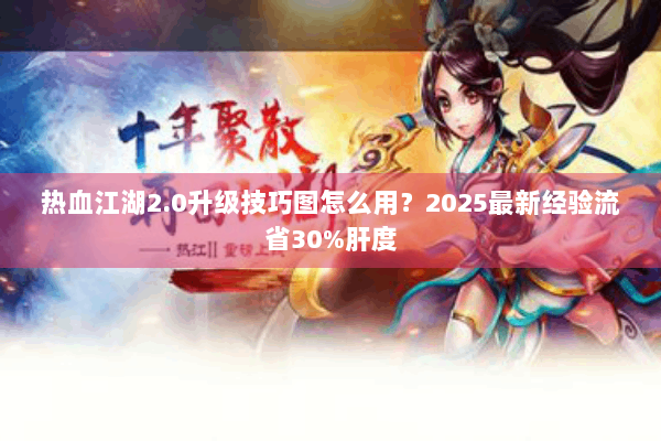 热血江湖2.0升级技巧图怎么用？2025最新经验流省30%肝度