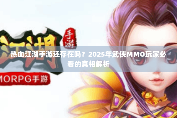 热血江湖手游还存在吗？2025年武侠MMO玩家必看的真相解析
