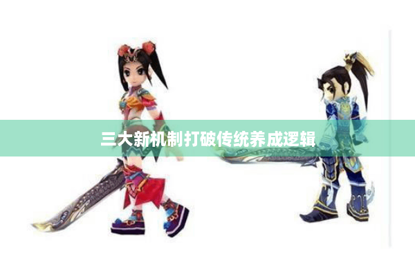 三大新机制打破传统养成逻辑