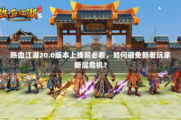 热血江湖20.0版本上线前必看，如何避免新老玩家断层危机？