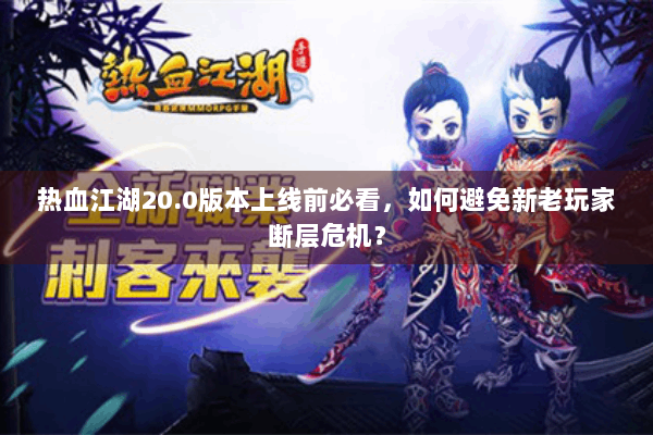 热血江湖20.0版本上线前必看，如何避免新老玩家断层危机？
