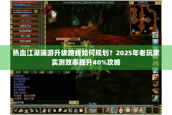 热血江湖端游升级路线如何规划？2025年老玩家实测效率提升40%攻略
