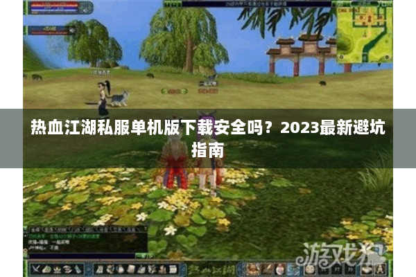 热血江湖私服单机版下载安全吗？2023最新避坑指南