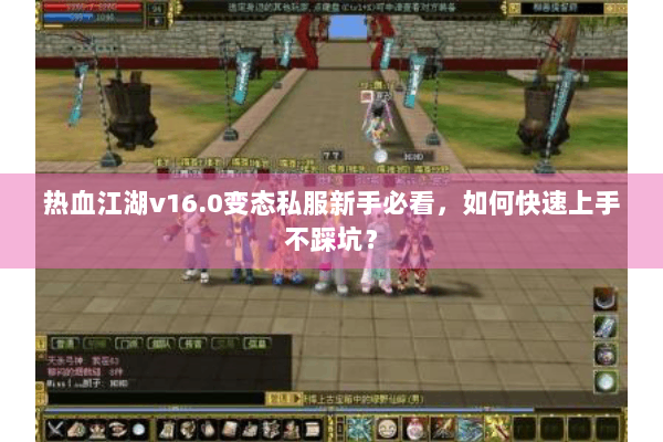 热血江湖v16.0变态私服新手必看，如何快速上手不踩坑？