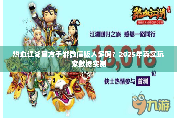 热血江湖官方手游微信版人多吗？2025年真实玩家数据实测