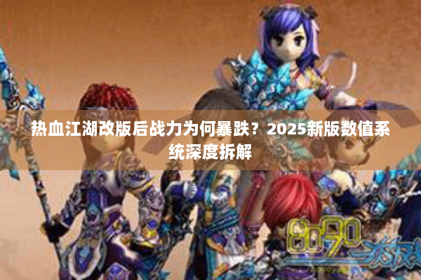 热血江湖改版后战力为何暴跌？2025新版数值系统深度拆解