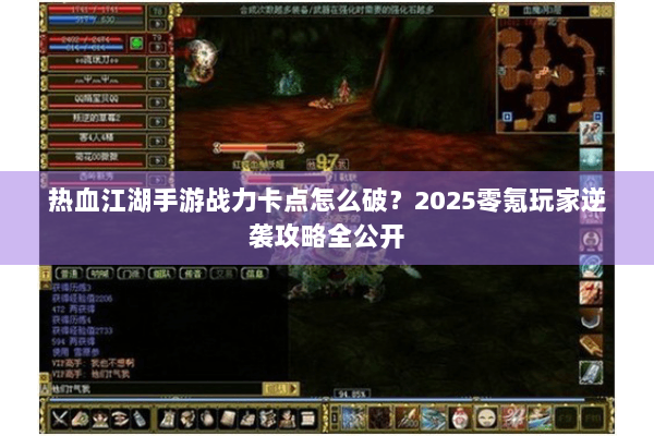 热血江湖手游战力卡点怎么破？2025零氪玩家逆袭攻略全公开