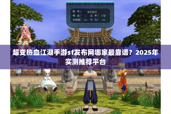 超变热血江湖手游sf发布网哪家最靠谱？2025年实测推荐平台