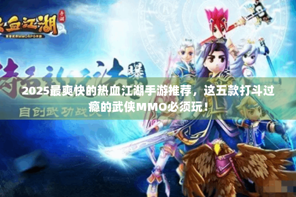 2025最爽快的热血江湖手游推荐，这五款打斗过瘾的武侠MMO必须玩！