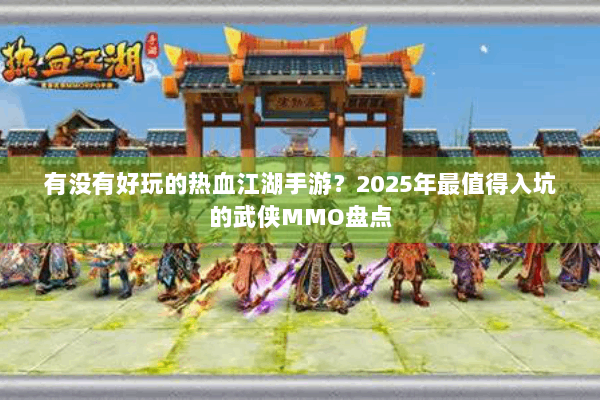 有没有好玩的热血江湖手游？2025年最值得入坑的武侠MMO盘点