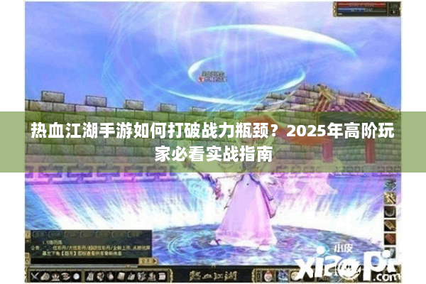 热血江湖手游如何打破战力瓶颈？2025年高阶玩家必看实战指南