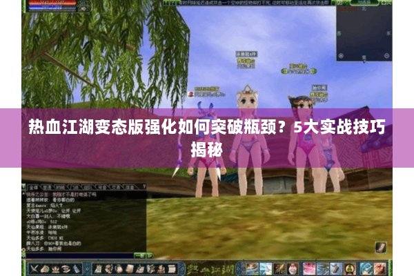 热血江湖变态版强化如何突破瓶颈？5大实战技巧揭秘